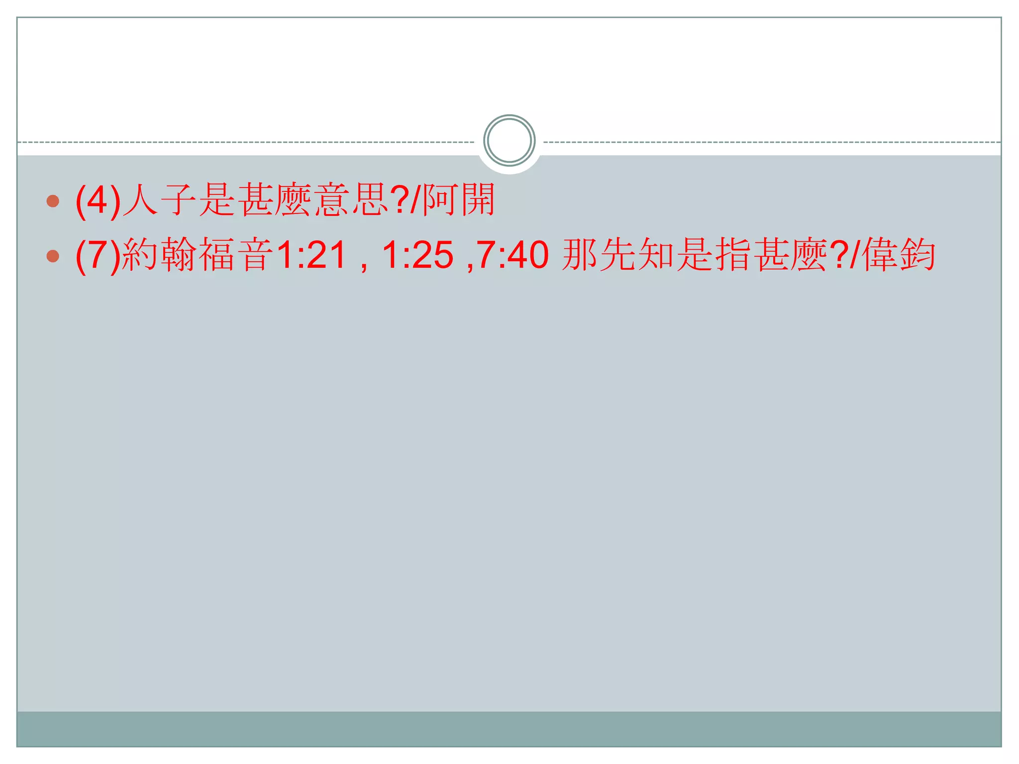  (4)人子是甚麼意思?/阿開
 (7)約翰福音1:21 , 1:25 ,7:40 那先知是指甚麼?/偉鈞

 