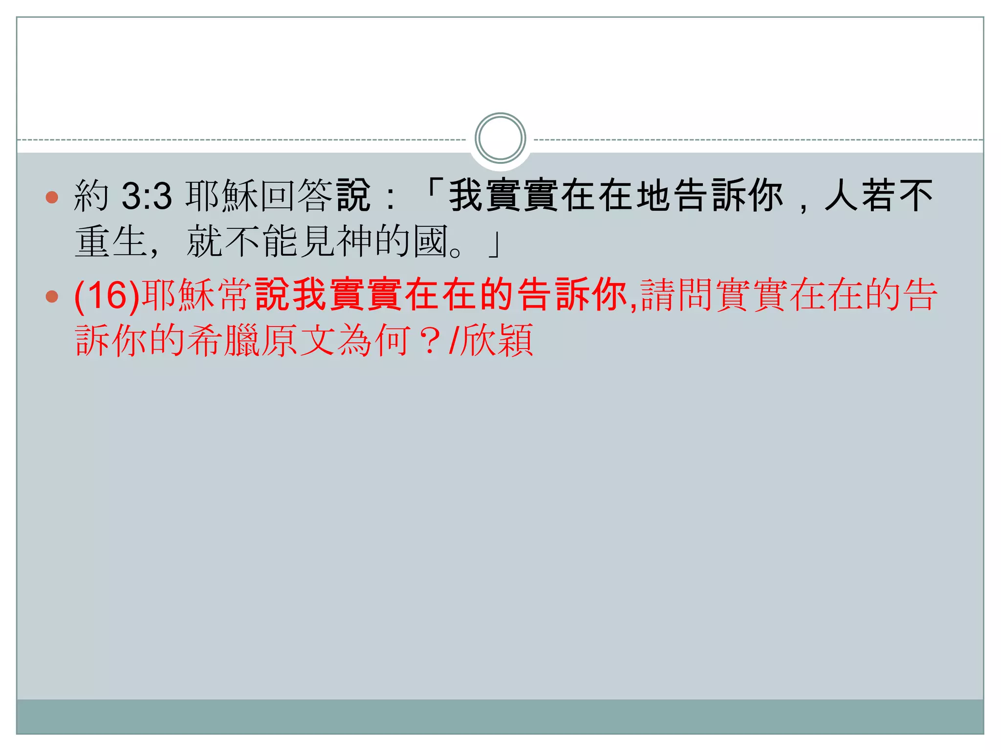  約 3:3 耶穌回答說：「我實實在在地告訴你，人若不

重生，就不能見神的國。」
 (16)耶穌常說我實實在在的告訴你,請問實實在在的告
訴你的希臘原文為何？/欣穎

 