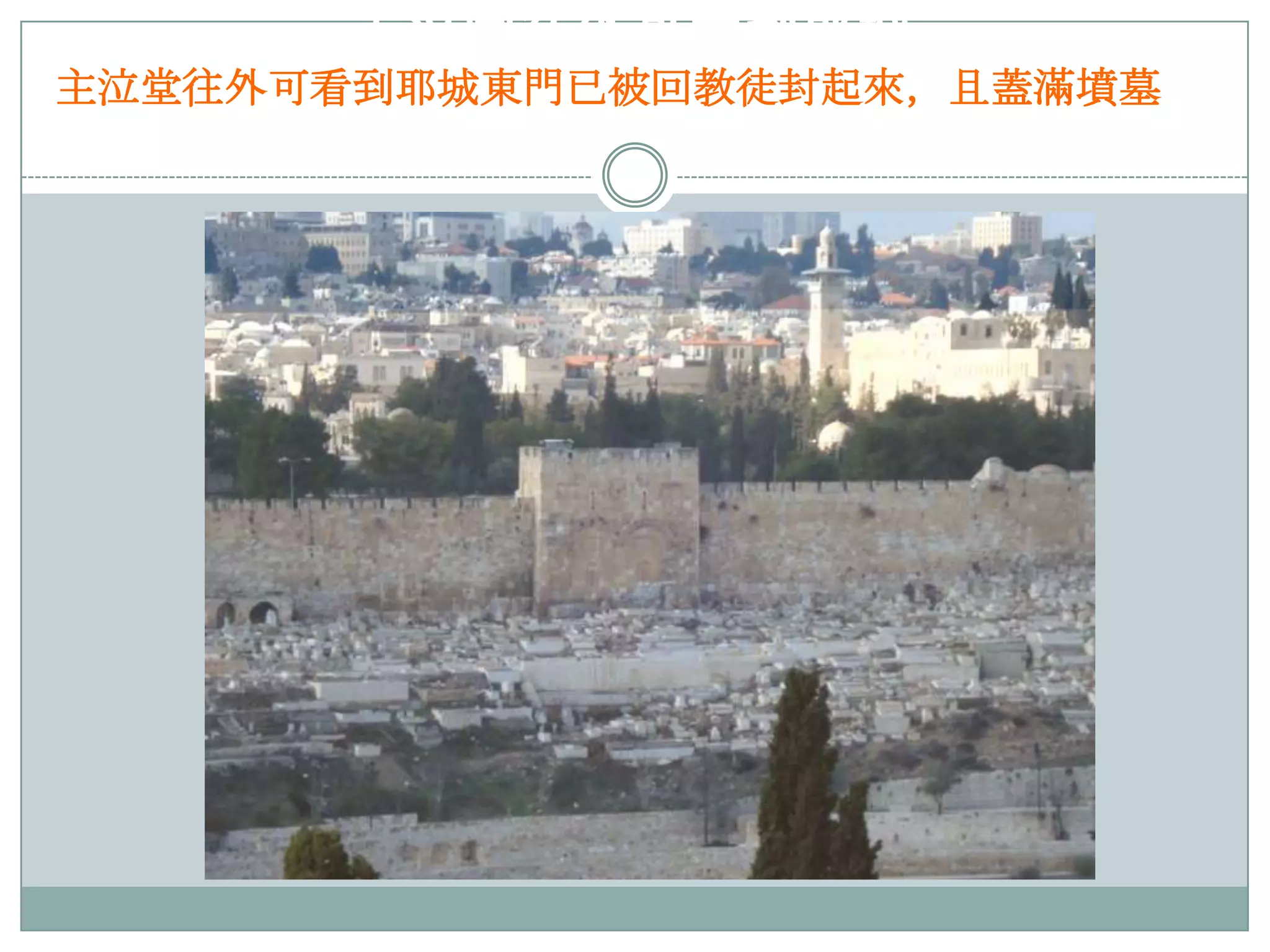 主泣堂往外可看到耶城
主泣堂往外可看到耶城東門已被回教徒封起來，且蓋滿墳墓
東門已被回教徒封起來，且蓋滿墳墓

 