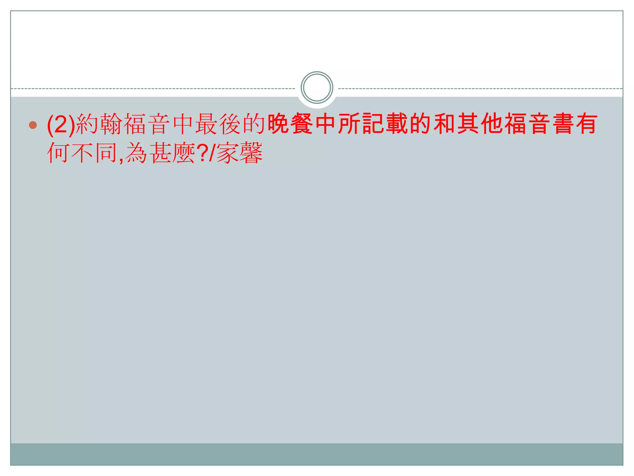  (2)約翰福音中最後的晚餐中所記載的和其他福音書有

何不同,為甚麼?/家馨

 