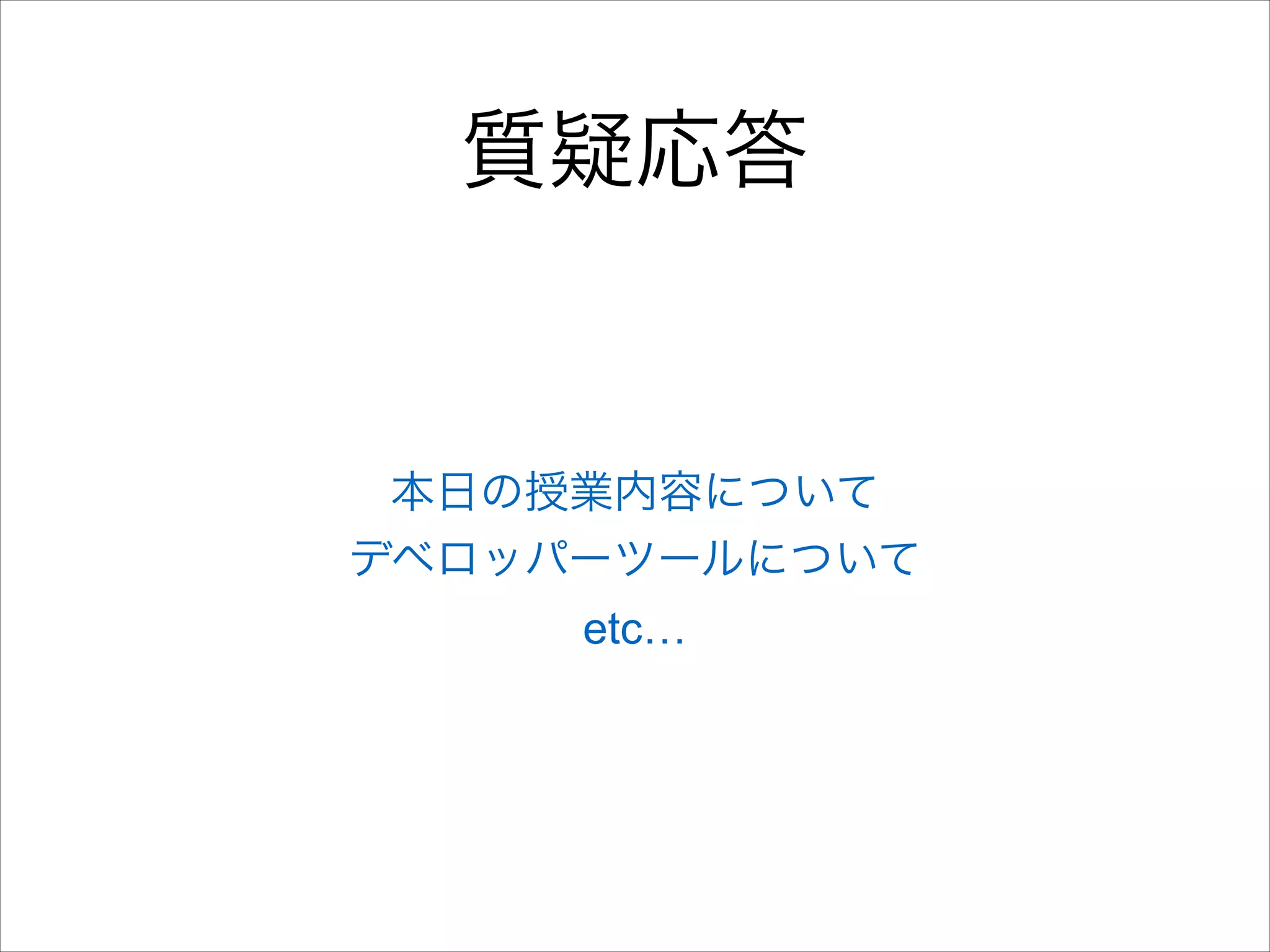 質疑応答

本日の授業内容について
デベロッパーツールについて
etc…

 