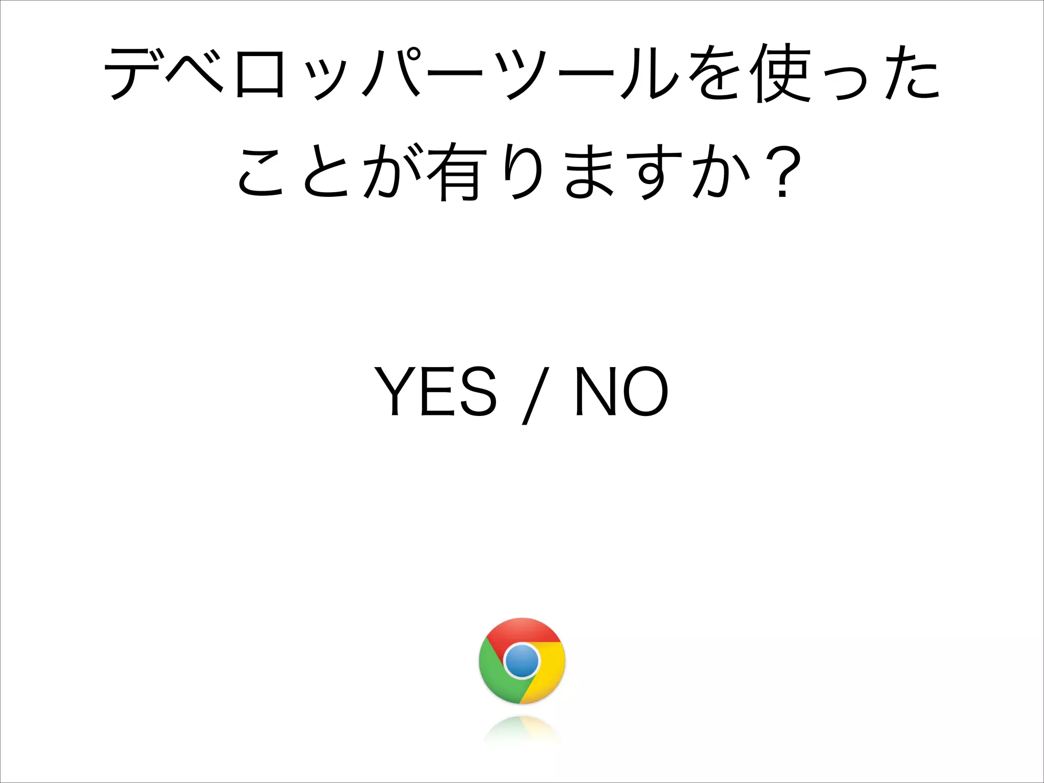 デベロッパーツールを使った
ことが有りますか？
YES / NO

 