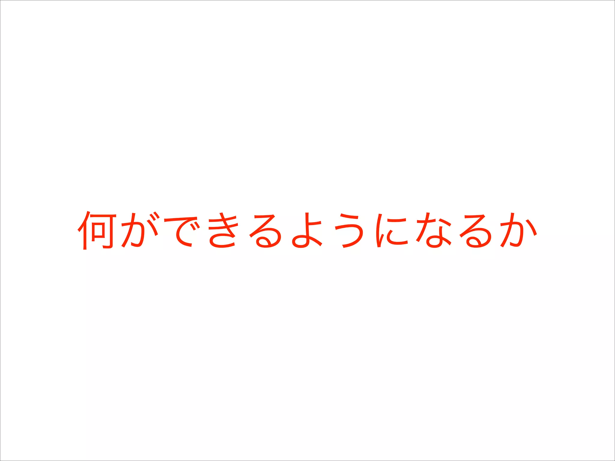 何ができるようになるか

 