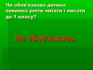 Чи обов'язково дитина
повинна уміти читати і писати
до 1 класу?

Не обов'язково.

 