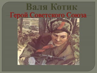 Валя Котик
Герой Советского Союза
 