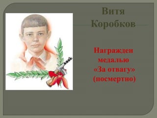 Витя
Коробков
Награжден
медалью
«За отвагу»
(посмертно)
 
