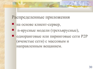 Распределенные приложения




на основе клиент-сервер,
n-ярусные модели (трехъярусные),
одноранговые или пиринговые сети Р2Р
(ячеистые сети) с массовым и
направленным вещанием.

30

 