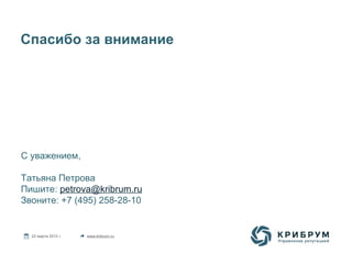 Спасибо за внимание

С уважением,
Татьяна Петрова
Пишите: petrova@kribrum.ru
Звоните: +7 (495) 258-28-10

22 марта 2012 г.

www.kribrum.ru

 