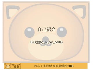 自己紹介
B.G(@bg_super_node)

わんくま同盟 東京勉強会 #88

 