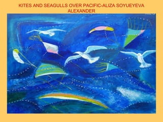 KITES AND SEAGULLS OVER PACIFIC-ALIZA SOYUEYEVA
ALEXANDER
 