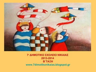 7ο
ΔΗΜΟΤΙΚΟ ΣΧΟΛΕΙΟ ΝΙΚΑΙΑΣ
2013-2014
Β΄ΤΑΞΗ
www.7dimotikonikaias.blogspot.gr
 