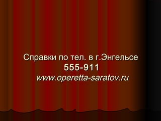 Справки по тел. в г.Энгельсе
555-911
www.operetta-saratov.ru

 