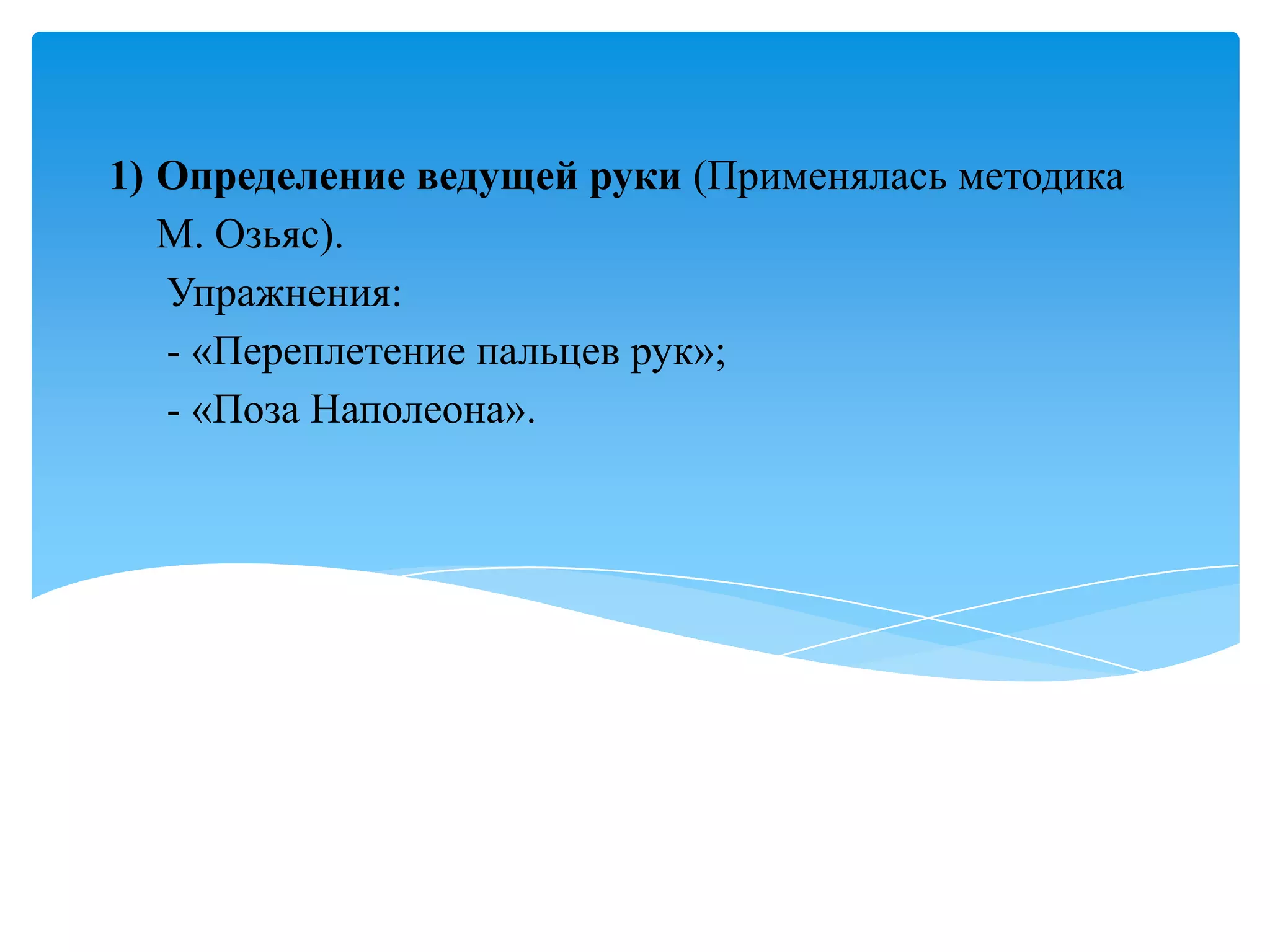 1) Определение ведущей руки (Применялась методика
М. Озьяс).
Упражнения:
- «Переплетение пальцев рук»;
- «Поза Наполеона».

 