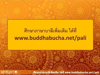 ศึกษาภาษาบาลีเพิ่มเติม ได้ ท่ ี
www.buddhabucha.net/pali

 
