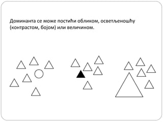 Доминанта се може постићи обликом, осветљеношћу
(контрастом, бојом) или величином.

 