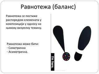 Равнотежа (баланс)
Равнотежа се постиже
распоредом елемената у
композицији у односу на
њихову визуелну тежину.

Равнотежа може бити:
- Симетрична
- Асиметрична.

 