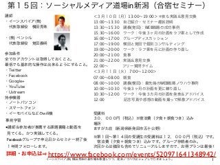 第１５回：ソーシャルメディア道場in新潟（合宿セミナー）
＜３月１０日（月）13:00∼19:00＞ ※夜も実践＆意見交換
13:00∼13:30 自己紹介・セミナー趣旨説明
13:30∼15:30 講義(覚田)：WEB戦略の成功事例
15:3...