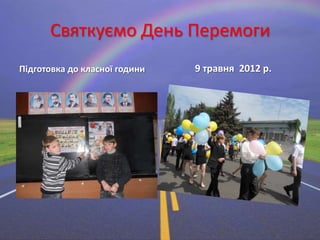 Святкуємо День Перемоги
Підготовка до класної години

9 травня 2012 р.

 