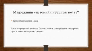 Мэдээллийн системийн нөөц гэж юу вэ?
Техник хангамжийн нөөц:
Компьютер түүний дагалдах болон хэвлэгч, олон үйлдэлт төхөөрөмж
зэрэг нэмэлт төхөөрөмжүүд орно.

 