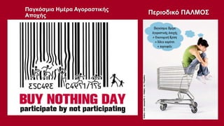 Παγκόσμια Ημέρα Αγοραστικής
Αποχής

Περιοδικό ΠΑΛΜΟΣ

 