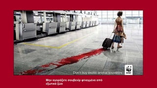 Μην αγοράζετε σουβενίρ φτιαγμένα από
εξωτικά ζώα

 