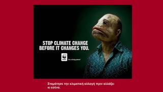 Σταμάτησε την κλιματική αλλαγή πριν αλλάξει
κι εσένα.

 