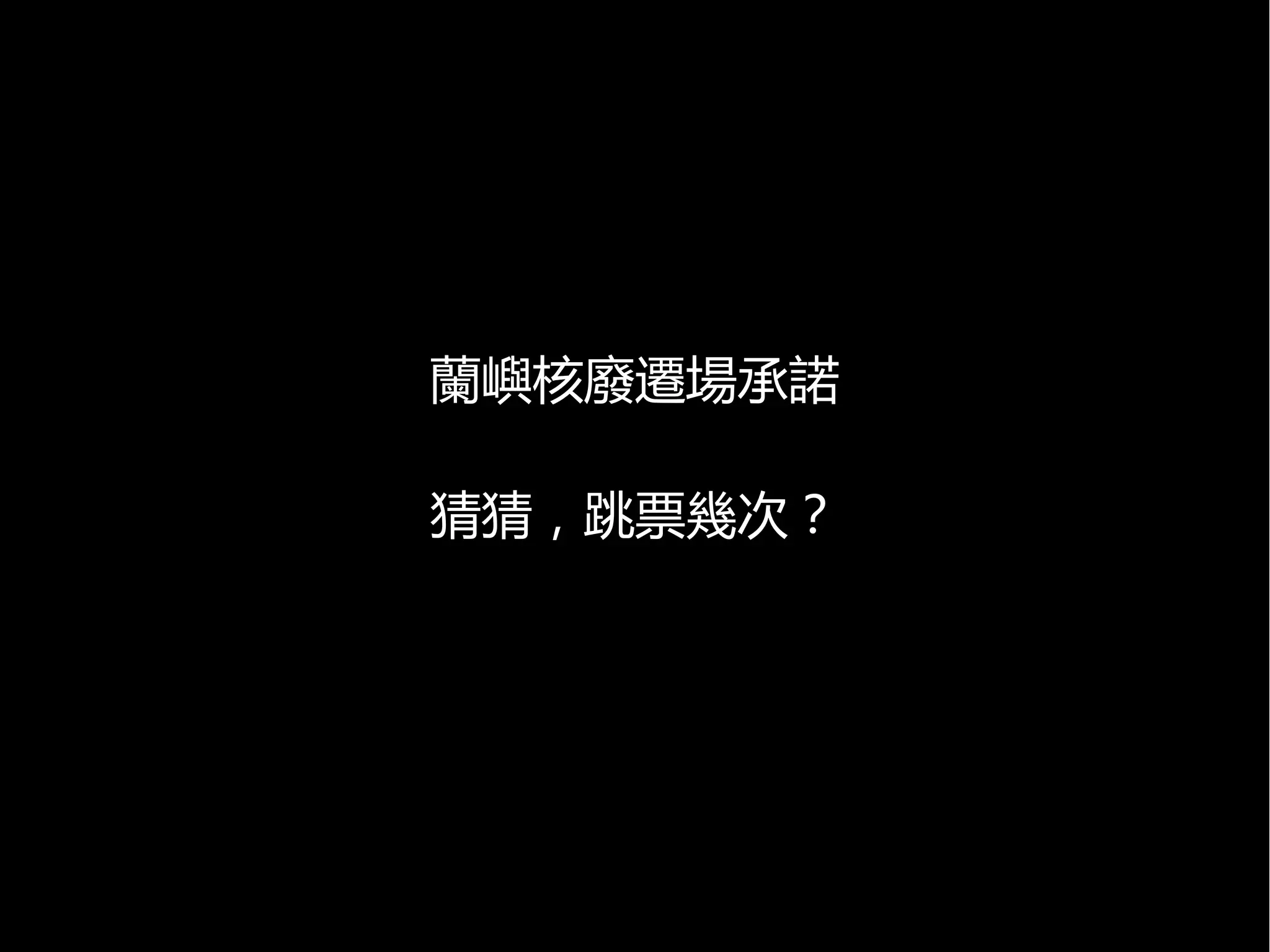 蘭嶼核廢遷場承諾
猜猜，跳票幾次？

 