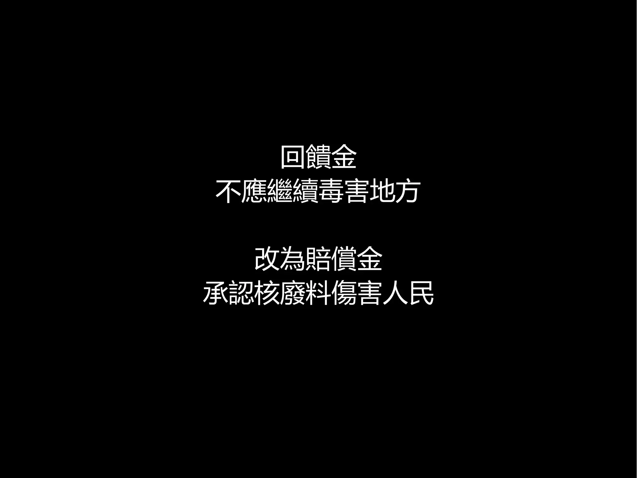 回饋金
不應繼續毒害地方
改為賠償金
承認核廢料傷害人民

 