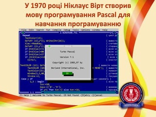 У 1970 році Ніклаус Вірт створив
мову програмування Pascal для
навчання програмуванню

 