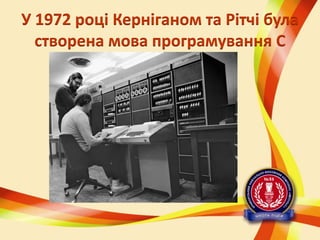 У 1972 році Керніганом та Рітчі була
створена мова програмування C

 