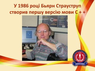 У 1986 році Бьярн Страуструп
створив першу версію мови C + +

 