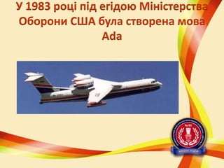 У 1983 році під егідою Міністерства
Оборони США була створена мова
Ada

 