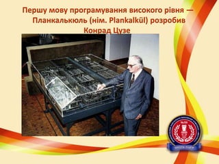 Першу мову програмування високого рівня —
Планкалькюль (нім. Plankalkül) розробив
Конрад Цузе

 