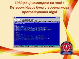 1960 році командою на чолі з
Петером Науру була створена мова
програмування Algol

 
