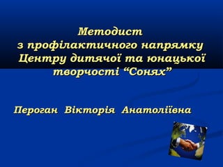 Методист
з профілактичного напрямку
Центру дитячої та юнацької
творчості “Сонях”
Пероган Вікторія Анатоліївна

 