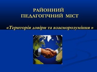 РАЙОННИЙ
ПЕДАГОГІЧНИЙ МІСТ

«Територія довіри та взаєморозуміння »

 
