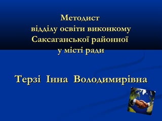 Методист
відділу освіти виконкому
Саксаганської районної
у місті ради

Терзі Інна Володимирівна

 