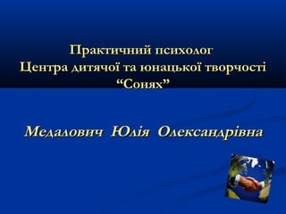Практичний психолог
Центра дитячої та юнацької творчості
“Сонях”

Медалович Юлія Олександрівна

 