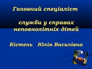 Головний спеціаліст
служби у справах
неповнолітніх дітей
Кістень Юлія Василівна

 