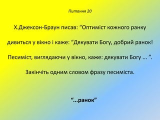 Питання 20

Х.Джексон-Браун писав: “Оптиміст кожного ранку
дивиться у вікно і каже: “Дякувати Богу, добрий ранок!
Песиміст, виглядаючи у вікно, каже: дякувати Богу ... ”.

Закінчіть одним словом фразу песиміста.

“...ранок”

 