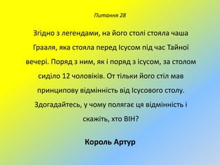 Питання 28

Згідно з легендами, на його столі стояла чаша
Грааля, яка стояла перед Ісусом під час Тайної

вечері. Поряд з ним, як і поряд з ісусом, за столом
сиділо 12 чоловіків. От тільки його стіл мав
принципову відмінність від Ісусового столу.
Здогадайтесь, у чому полягає ця відмінність і
скажіть, хто ВІН?

Король Артур

 