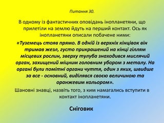 Питання 30.

В одному із фантастичних оповідань інопланетяни, що
прилетіли на землю йдуть на перший контакт. Ось як
інопланетяни описали побачене ними:
«Туземець стояв прямо. В одній із верхніх кінцівок він
тримав жезл, густо прикрашений на кінці гіллям
місцевих рослин, зверху тулуба знаходився мислячий
орган, захищений міцним головним убором з металу. На
органі були помітні органи чуття, один з яких, швидше
за все - основний, виділявся своєю величиною та
оранжевим кольором».
Шановні знавці, назвіть того, з ким намагались вступити в
контакт інопланетяни.

Сніговик

 