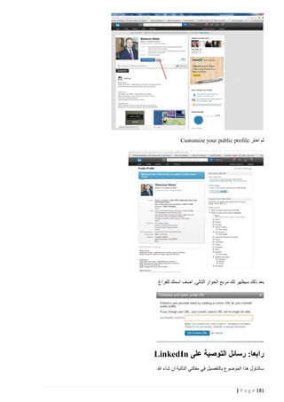 ‫ثم اختر ‪Customize your public profile‬‬

‫بعد ذلك سيظهر لك مربع الحوار التالي, اضف اسمك للفراغ‬

‫رابعا: رسائل التوصية على ‪LinkedIn‬‬
‫سأتناول هذا الموضوع بالتفصيل في مقالتي التالية ان شاء هللا‬

‫181 ‪| P a g e‬‬

 
