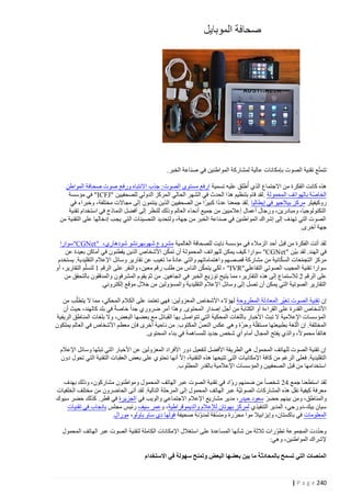 ‫تتمتّع تقنية الصوت بإمك انات عالية لمشاركة المواطنين في صناعة الخبر.‬
‫هذه كانت الفكرة من االجتماع الذي ُأطلق عليه تسمية ارفع مستوى الصوت: جذب االنتباه ورفع صوت صحافة المواطن‬
‫الخاصّة بالهواتف المحمولة . لقد قام بتنظيم هذا الحدث في الشهر الحالي المركز الدولي للصحفيين "‪ "ICFJ‬في مؤسسة‬
‫روكيفيلر مركز بيالجيو في إيطاليا .لقد جمعنا عددا كبيرا من الصحفيين الذين ينتمون إلى مجاالت مختلفة، وخبراء في‬
‫التكنولوجيا، ومبادرين، ورجال أعمال إعالميين من جميع أنحاء العالم وذلك للنظر إلى أفضل النماذج في استخدام تقنية‬
‫الصوت التي تهدف إلى إشراك المواطنين في صناعة الخبر من جهة، ولتحديد التحسينات التي يجب إدخالها على التقنية من‬
‫جهة أخرى.‬
‫لقد أتت الفكرة من قبل أحد الزمالء في مؤسسة نايت للصحافة العالمية مشروع شهوبهرنشو شودهاري، "‪"CGNet‬سوارا‬
‫ّ‬
‫في الهند. لقد بيّن "‪ "CGNet‬سوارا كيف يمكن للهواتف المحمولة أن تمكن األشخاص الذين يقطنون في أماكن بعيدة عن‬
‫ّ‬
‫مركز التجمعات السكانية من مشاركة قصصهم واهتماماتهم والتي عادة ما تغيب عن تقارير وسائل اإلعالم التقليدية. يستخدم‬
‫ّ‬
‫سوارا تقنية المجيب الصوتي التفاعلي"‪ ، "IVR‬لكي يتمكن الناس من طلب رقم معين، والنقر على الرقم 4 لتسلّ‬
‫ّ‬
‫م التقارير، أو‬
‫على الرقم 0 لالستماع إلى هذه التقارير، مما يتيح توزيع الخبر في اتجاهين. من ثم يقوم المشرفون والمدققون بالتحقق من‬
‫ّ‬
‫التقارير الصوتية التي يمكن أن تصل إلى وسائل اإلعالم التقليدية والمسؤولين من خالل موقع إلكتروني.‬
‫إن تقنية الصوت تغيّر المعادلة المطروحة لهؤالء األشخاص المعزولين: فهي تعتمد على الكالم المحكي، مما ال يتطلّب من‬
‫األشخاص القدرة على القراءة أو الكتابة من أجل إصدار المحتوى. وهذا أمر ضروري جدا خاصة في بلد كالهند، حيث أن‬
‫المؤسسات اإلعالمية ال تبث األخبار باللغات المحكية التي تتواصل بها القبائل مع بعضها البعض، وال بلغات المناطق الريفية‬
‫ّ‬
‫المختلفة. إن الّلغة بطبيعتها مستقلّة وحرة وهي عكس النصّ المكتوب. من ناحية أخرى فإن معظم األشخاص في العالم يملكون‬
‫هاتفا محموال، والذي يفتح المجال أمام أي شخص جديد للمساهمة في بناء المحتوى.‬
‫إن تقنية الصوت للهاتف المحمول هي الطريقة األفضل لتفعيل دور األفراد المعزولين عن األخبار التي تبثها وسائل اإلعالم‬
‫ّ‬
‫التقليدية. فعلى الرغم من كافة اإلمكانيات التي تتيحها هذه التقنية، إ ال أنها تحتوي على بعض العقبات التقنية التي تحول دون‬
‫استخدامها من قبل الصحفيين والمؤسسات اإلعالمية بالقدر المطلوب.‬
‫لقد استطعنا جمع 10 شخصا من ضمنهم روّاد في تقنية الصوت عب ر الهاتف المحمول ومواطنون مشاركون، وذلك بهدف‬
‫معرفة كيفية نقل هذه المشاركات الصوتيّة عبر الهاتف المحمول إلى المرحلة التالية. لقد أتى الحاضرون من مختلف الخلفيات‬
‫والمناطق، ومن بينهم حضر سعود حيدر، مدير مشاريع اإلعالم االجتماعي والويب في الجزيرة في قطر. كذلك حضر سيوك‬
‫َ‬
‫َ‬
‫سيان بيك -دورجي، المدير التنفيذي لمركز بهوتان لإلعالم والديموقراطية، وعمر سيف رئيس مجلس بانجاب في تقنيات‬
‫ّ‬
‫المعلومات في باكستان، وإيزابيال موا محررة ومنسّقة لمدوّنة صحيفة فولها دي ساو باولو، مورال.‬
‫ّ‬
‫وحددت المجموعة تطوّرات ثالثة من شأنها المساعدة على استغالل اإلمكانات الكاملة لتقنية الصوت عبر الهاتف المحمول‬
‫إلشراك المواطنين، وهي:‬
‫المنصات التي تسمح بالمحا دثة ما بين بعضها البعض وتمنح سهولة في االستخدام‬

‫242 ‪| P a g e‬‬

 