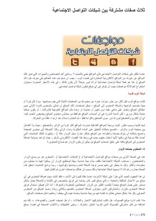 ‫ثالث صفات مشتركة بين شبكات التواصل االجتماعية‬

‫عندما نتكلم على شبكات التواصل االجتماعي فأي المواقع نعني بالتحديد ؟ وماهي أهم الخصائص والمميزات التي تميز تلك‬
‫المواقع عن غيرها من المواقع االلكترونية المنتشرة في فضاء الوب ، يجب أن نستوعب هذه المفاهيم كي نعرف هل ذاك‬
‫الموقع أو هذا هو فعال شبكة تواصل اجتماعية أم أنه ليس مؤهالً ألن يكون كذلك ، في هذه األسطر المعدودة سنحاول‬
‫استخراج أهم ثالثة مواصفات يجب أن تتوفر في أي موقع ليكون شبكة تواصل اجتماعي.‬
‫شبكة الوب قديم اً‬
‫ً‬
‫كانت مواقع الوب قبل أكثر من عشر سنوات عبارة عن مجموعة من الصفحات الثابتة التي يقوم صاحبها سواء كان فرداً أم‬
‫جهة بتصميم الواجهة واضافة المحتوى إلى الموقع ، يمكن لصفحات ذلك الموقع أن تمتلئ بالمحتوى للمرة األولى حين‬
‫انطالق الموقع وتضل على ماهي عليه دون تغيير او تحديث أو زيادة مثل المواقع التعريفية للشركات ، أو يكون موقعا‬
‫محدثا بشكل دوري ، لكن السمة البارزة هي أن أصحاب الموقع هم فقط من يحدثون محتوى الموقع ويضيفون الجديد إليه،‬
‫أي أن القارئ والمتصفح ليس له دور سوى التصفح والقراءة فقط ، ثم المغادرة بسالم عند ارتواء عقله من المعرفة.‬
‫شيئا فشيئا وبسبب تطور آليات برمجة المواقع التفاعلية صارت المواقع اكثر قربا ً من الزائر والمتصفح ، حيث بدأ التفاعل‬
‫بين صفحة الوب والزائر ، فأصبح بإمكانه التعليق على المادة المكتوبة وابداء الرأي وكذا اإلضافة إلى محتوى الصفحة‬
‫واصبح بامكانه أن يترك بصمته وانطباعه عن الموقع بشكل عام ( سجل الزوار مثال ) ، وظهرت كذلك المنتديات التي‬
‫أحدث نقلة نوعية في وقتها ألنها أدخلت مفهوم جديد في وسط هذا الفضاء االلكتروني الوليد ، حيث لم تعد مسؤلية اضافة‬
‫المحتوى إلى الموقع ملقاة على عاتق اصحاب الموقع بل يمكن أن يكون الزوار هم صناع المحتوى !‬
‫5 - المحتوى يصنعه الزوار‬
‫هذه هي الصفة األولى من صفات مواقع التواصل االجتماعية أو ( الشبكات االجتماعية ) ، المحتوى هو من صنع الزوار‬
‫والمتصفحون ، صاحب الشبكة االجتماعية مكلف ببناء بيئة مناسبة سهلة ليستطيع الزوار أن يسكبوا فيها ما يحملوه من‬
‫معلومات وأفكار وكل ما يخطر في بالهم ضمن توجه الشبكة العام وسياستها وقوانينها ، ربما برامج المنتديات تحقق هذه‬
‫الصفة بجداره رغم أننا ال نسميها ش بكة اجتماعية وذلك بسبب أن هنالك مواصفات اخرى لم تكتمل فيها.‬
‫إن هذا المفهوم الجديد الذي طرأ على شبكة االنترنت احدث نقلة كبيرة إلى األمام ،، فلقد كانت مهام اضافة المحتوى في أي‬
‫موقع من األعمال المكلفة والمتعبة ،، فأي موقع كبير كان بحاجه إلى فريق متخصص في الكت ابة واإلضافة يعمل بشكل‬
‫مستمر حتى يضل الموقع متجدد ًا ليكسب الكثير من الزوار المتعطشين للمعلومة والمعرفة ، أما اآلن فيمكن استبدال فريق‬
‫إضافة المحتوى بالزوار والمشتركين الذين سيتولون اضافة المحتوى بأنفسهم وبالتالي زيادة رصيد الموقع من المحتوى‬
‫المعرفي وكل هذا بشكل مجاني مقابل ما تقدمه لهم من بيئة مناسبة وخدمة جيده كي يحطوا رحالهم داخل صفحات الموقع.‬
‫ماذا تقدم ادارة موقع الفيسبوك ، هل تكتب لمشتركيها االخبار والمقاالت ، أم هل تضيف الصور والفيديوهات ،، كله يتم‬
‫اضافته من قبل مشتركي الفيسبوك الذين قاربوا المليار مشترك ، وحتى التطبيقات وااللعاب المدمجة في فضاء موقع‬
‫572 ‪| P a g e‬‬

 