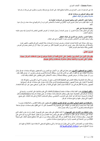 ‫: ‪7 – Delete Form‬لحذف النموذج‬
‫هذه هي اهم خيارات محرر النموذج ومن خاللها تستطيع البقاء على اتصال مع نموذجك وتحريره وتطويره في اي وقت ترغب فيه‬
‫كي ف يستفيد الصحفي من مستندات غوغل:‬
‫مشاركة وتعاون في الوقت الحقيقي‬
‫.إمكانية اختيار األشخاص الذين يمكنهم الوصول إلى المستندات الخاصة بك‬
‫كل ما عليك القيام به هو إدخال عناوين البريد اإللكتروني الخاصة باألشخاص الذين تريد أن تشاركهم في مستند محدد وإرسال دعوة‬
‫.إليهم‬
‫.إمكانية المشاركة على الفور‬
‫يمكن ألي شخص قمت بدعوته لتحرير أو عرض المستند أو جدول البيانات أو العرض التقديمي الخاص بك الوصول إليه بمجرد قيامه‬
‫.بتسجيل الدخول‬
‫.إمكانية التحرير والعرض مع اآلخرين في الوقت الحقيقي‬
‫يمكن أن يقوم العديد من األشخاص بالعرض وإجراء التغييرات في نفس الوقت.‬
‫يوجد إطار محادثة على الشاشة لجداول البيانات، وتعرض إصدارات المستندات بدقة الشخص الذي قام بالتغيير والتغيير نفسه،‬
‫باإلضافة إلى وقت قيامه بذلك. يعتبر عرض أحد العروض التقديمية ألكثر من شخص أمرً ا سهالً، ألن أي شخص ينضم إلى العرض‬
‫.التقديمي يمكنه متابعة مقدِم العرض تلقائيًا‬

‫تمرين عملي :‬
‫يقوم كل اثنين من المتدربين بالعمل على انتاج قصة او كتابة موضوع حول نشاطات المركز بحيث‬
‫.يعملوا على تحريره وانتاجه بشكل مشترك باستخدام وثائق جوجل‬

‫ التعاون مع الصحفيين اآلخرين: نحن نعمل في كثير من األحيا ن مع المحررين والصحفيين. يتيح لك مستندات غوغل تبادل‬‫ومشاركة الملفات مع عدد قليل أو كثير من الناس كما تريد. ويمكنك السماح لآلخرين بعرض وتحرير، أو عرض فقط، ملف‬
‫وورد أو جدول بيانات أو عرض تقديمي. ويمكنك إضافة أو حذف األشخاص الذين يطلعون على الملفات وقتما تشاء.‬
‫من خالل هذه الخاصية، يمكنك التعاون في التخطيط لكتابة تقرير معين أو سيناريو إذاعي أو تلفزيوني. وتتيح لك هذه‬
‫الخاصية االعتماد على خدمة الجمهور (‪ ) Crowdsourcing‬من خالل إنشاء جدول على مستندات غوغل، تسمح فيه‬
‫للجمهور بمشاركة أفكارهم التي تود االستفادة منها وا لعمل عليها في كتابة أو عمل تقرير صحفي معين عبر الوسائط المتعددة.‬
‫ تنظيم المجلدات: يقوم أغلبنا بإنشاء مجلدات خاصة (‪ ) Folders‬للملفات التي نقوم بإنشائها على الحاسوب. وتوجد في‬‫مستندات غوغل نفس الخاصية، حيث يكون بإمكان المستخدم إنشاء مجلدات أو حتى مجلدات فرعية (‪ )Subfolders‬بداخل‬
‫المجلدات الرئيسية، تماما كما هو الحال على الحاسوب الشخصي. ويمكن للمستخدم االطالع على هذه الملفات على جميع‬
‫األجهزة التي يتوفر عليها برنامج مستندات غوغل.‬
‫ االستفادة من الحجم المجاني المقدم من غوغل لتخزين الملفات: كصحفيين، نقوم بكتابة التقارير والمالحظات بصورة‬‫كبيرة جدا، مما يسبب تراكم العديد من الملفات على كومبيوتراتنا الشخصية. لكن ال داعي للقلق، يقدم مستندات غوغل مساحة‬
‫تسمح للمستخدم بتخزين 0 آالف وورد وألف جدول ممتد.‬
‫ خزن الملفات من االنترنت على الكومبيوتر: اذا كنت تتطلع على ملف م عين على كومبيوتر العمل واردت خزن الملف الذي‬‫أعددته على مستندات غوغل، فكل ما تحتاجه هو النقرعلى (اخزن هذا الملف) ومن ثم اختيار المجلد الذي تريد خزنه في على‬
‫الكومبيوتر. ويقدم مستندات غوغل خدمة أفضل من تلك على مايكروسوفت وورد وهي أنك تستطيع تحميل الملف على صيغة‬
‫‪ PDF‬من دون الحاجة إلى تنصيب أوشراء برنامج تحويل مستندات خاص.‬
‫وهناك العديد من الخصائص األخرى التي يطول شرحها هنا، والتي يستطيع الصحفي االستفادة منها. لالطالع عليها، قم‬
‫بزيارة الموقع لرسمي لمستندات غوغل بالعربية هنا.‬

‫27 ‪| P a g e‬‬

 