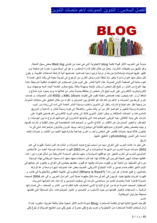 ‫الفصل السادس : التدوين المدونات /اهم منصات التدوين‬

‫مدونة هي التعريب األكثر قبوال لكلمة ‪ blog‬اإلنجليزية التي هي نحت من كلمتي ‪ Web log‬بمعنى سجل الشبكة.‬
‫وهو تطبيق من تطبيقات االنترنت، يعمل من خالل نظام إلدارة المحتوى، و هو في أبسط صوره عبارة عن صفحة وب‬
‫تظهر عليها تدوينات (مدخالت) مؤرخة و مرتبة ترتيبا زمنيا تصاعديا، تصاحبها آلية ألرشفة المدخالت القديمة، و يكون‬
‫لكل مدخل منها عنوان دائم ال يتغير منذ لحظة نشره يمكن القارئ من الرجوع إلى تدوينة معينة في وقت الحق عندما ال‬
‫تعود متاحة في الصفحة األولى للمدونة. هذه اآللية للنشر على الوب تعزل المستخدم عن التعقيدات التقنية المرتبطة عادة‬
‫بهذا النوع من النشر، و تتيح لكل شخص أن ينشر كتابته بسهولة بالغة. يتيح موفرو الخدمة آليات أشبه بواجهات بريد‬
‫إلكترون يالبريد اإللكتروني على الوب تتيح ألي شخص أن يحتفظ بمدونة ينشر من خاللها ما يريد بمجرد ملء نماذج و‬
‫ضغط أزرار، كما يتيحون أيضا خصائص مكملة تقوم على تقنيات ‪ XML (Atom‬و )‪ RSS‬لنشر التحديثات، و خدمات‬
‫أخرى للربط بين المدونات و األهم من ذلك كله هو التفاعل بين المد ونين و القراء من خالل التعليق على مدخالت المدونة.‬
‫من وجهة نظر علم اجتماع إنترنت، ينظر إلى التدوين باعتباره وسيلة النشر للعامة التي أدت إلى زيادة دور الوب‬
‫باعتبارها وسيلة للتعبير و التواصل أكثر من أي وقت مضى، باإلضافة إلى كونه وسيلة للنشر و الدعاية و الترويج‬
‫للمشروعات و الحمالت المختلفة. و يمكن اعتبار التدوين كذلك إلى جانب البريد اإللكتروني أهم خدمتين ظهرتا على‬
‫إنترنت على وجه اإلطالق، يليه الويكي. الموضوعات التي يتناولها الناشرون في مدوناتهم تتراوح ما بين اليوميات، و‬
‫الخواطر، والتعبير المسترسل عن األفكار، و اإلنتاج األدبي، و الموضوعات المتخصصة في مجال التقنية و إنترنت نفسها.‬
‫و بينما يخصص بعض المدونون مدوناتهم للكتابة في موضوع واحد، يوجد آخرون يتناولون موضوعات شتى في ما‬
‫يكتبون. كذلك توجد مدونات تقتصر على شخص واحد، و أخرى جماعية يشارك فيها العديد من الكتاب، و مدونات تعتمد‬
‫أساسا على الصور ‪ photoblog‬و التعليق عليها.‬
‫تاريخ‬
‫على نحو ما، كانت الحرب على العراق سببا من أسباب ذيوع صيت المدونات و انتشارها. فمن ناحية، ظهرت في عام‬
‫0220 مدونات مؤيدة للحرب من أشهرها إنستابوندت و في عام 3220 ظهرت المدونات كوسيلة العديد من األشخاص‬
‫المناوئين للحرب في الغرب للتعبير عن مواقفهم السياسية و منهم مشاهير السياسة األمريكية من أمثال هوارد دين ، كما‬
‫غطتها مجالت شهير كمجلة فوربس في مقاالت لها، كما كان استخدام معهد معهد آدام سميث البريطاني لهذه الوسيلة‬
‫دوره في تأصيلها. من ناحية أخرى ظهرت مدو نات يكتبها عراقيون، بعضهم يعيشون في العراق و يكتبون عن حياتهم في‬
‫األيام األخير لنظام صدام حسين و أثناء االجتياح األمريكي. اكتسبت بعض هذه المدونات شهرة واسعة و عُدَّ قراؤها‬
‫بالماليين، و طبع أحدها و هو أين رائد؟ )?‪ (Where is Raed‬المكتوب في غالبيته العظمى باإلنجليزية في كتاب، و‬
‫ظهرت أخريات يكتبها جنود غربيون في العراق مما شكل مفهوما حديثا لدور المراسل الحربي. و في عام 4220 أصبحت‬
‫المدونة ظاهرة عامة بانضمام العديد من مستخدمي إنترنت إلى صفوف المدونين و قراءها، كما تناولتها الدوريات‬
‫الصحفية. أصبحت المدونة نوعا من أنواع اإلبداع األدبي المتعارف عليه تنظم له دور النشر و الصحف – في إصداراتها‬
‫الرقمية – المسابقات الختيار أفضلها من حيث األسلوب، و التصميم، و اختيار الموضوعات، مثل المسابقة التي نظمتها‬
‫صحيفة جارديان البريطانية.‬
‫االسم‬
‫اقترحتْ الصيغ التالية كبدائل للكلمة المستعارة :‪ Blog‬مدونة،االسم االكثر شعبية حاليا باللغة العربية؛ مكتوب؛ كما ال‬
‫ً‬
‫ُ َ‬
‫تزال تستخدم الكلمة المستعارة من اإلنجليزية و تعرب بلوج (في مصر) أو بلوق (في دول الخليج العربية) أو ْبلوغ (في‬
‫58 ‪| P a g e‬‬

 