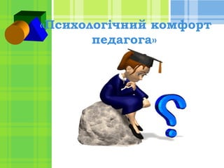 «Психологічний комфорт
педагога»

 