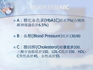 򲡿ABC
?

AǻѪɫ(HbA1C)7%(̨c
W޽h6.5%)

?

BѪ(Blood Pressure)130/80

?

Cđ̴(Cholesterol)ֵ200
֬150LDL-C100HDLCԸ45ŮԸ55

 
