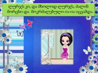 ლურჯს კი, და მხოლოდ ლურჯს, ძალინ
მორცხი და მოკრძალებული ია-ია იცვამდა.

 